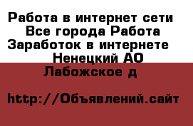 Работа в интернет сети. - Все города Работа » Заработок в интернете   . Ненецкий АО,Лабожское д.